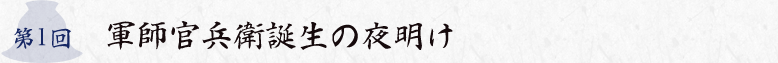 第1回 軍師官兵衛誕生の夜明け