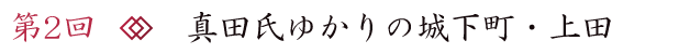 第2回 真田氏ゆかりの城下町・上田