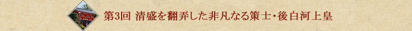 第3回 平家を翻弄した非凡なる策士・後白河上皇