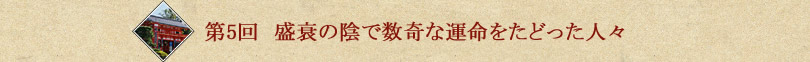 第5回 盛衰の陰で数奇な運命をたどった人々