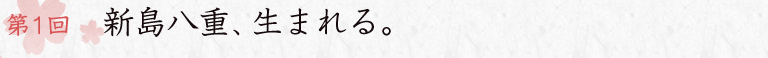 第1回 新島八重、生まれる。