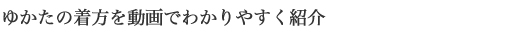 ゆかたの着方を動画でわかりやすく紹介